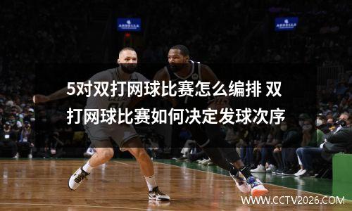 5对双打网球比赛怎么编排 双打网球比赛如何决定发球次序