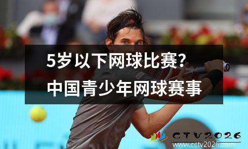 5岁以下网球比赛？中国青少年网球赛事