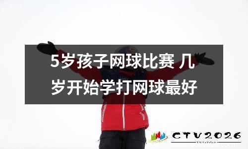 5岁孩子网球比赛 几岁开始学打网球最好