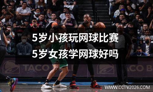 5岁小孩玩网球比赛 5岁女孩学网球好吗