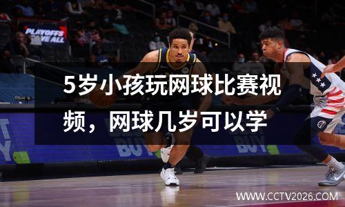 5岁小孩玩网球比赛视频，网球几岁可以学