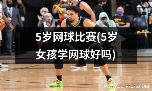 5岁网球比赛(5岁女孩学网球好吗)