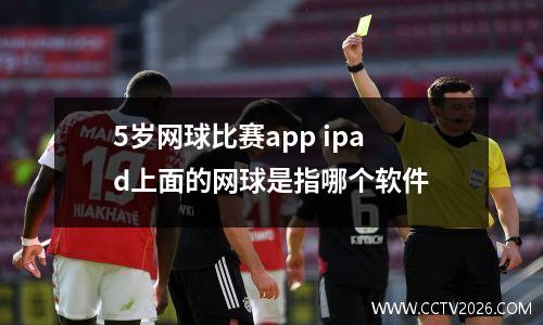 5岁网球比赛app ipad上面的网球是指哪个软件