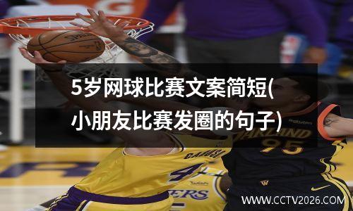 5岁网球比赛文案简短(小朋友比赛发圈的句子)
