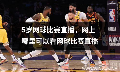 5岁网球比赛直播，网上哪里可以看网球比赛直播