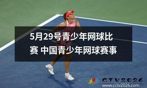 5月29号青少年网球比赛 中国青少年网球赛事