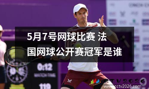 5月7号网球比赛 法国网球公开赛冠军是谁