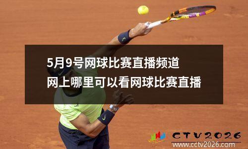5月9号网球比赛直播频道 网上哪里可以看网球比赛直播
