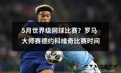 5月世界级网球比赛？罗马大师赛德约科维奇比赛时间