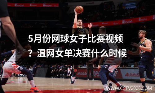 5月份网球女子比赛视频？温网女单决赛什么时候