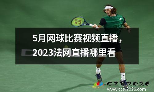 5月网球比赛视频直播，2023法网直播哪里看