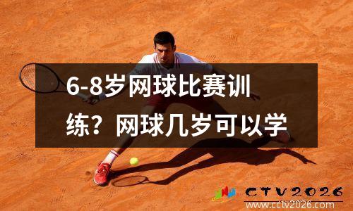 6-8岁网球比赛训练？网球几岁可以学