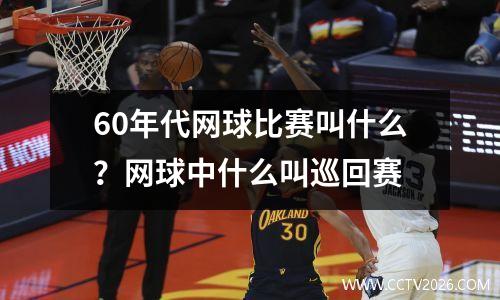 60年代网球比赛叫什么？网球中什么叫巡回赛