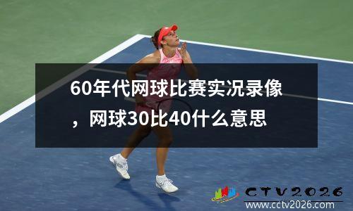 60年代网球比赛实况录像，网球30比40什么意思