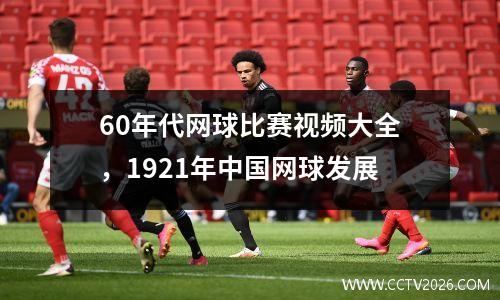 60年代网球比赛视频大全，1921年中国网球发展