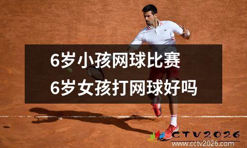 6岁小孩网球比赛 6岁女孩打网球好吗