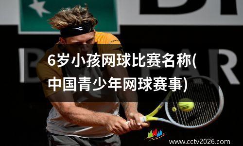 6岁小孩网球比赛名称(中国青少年网球赛事)