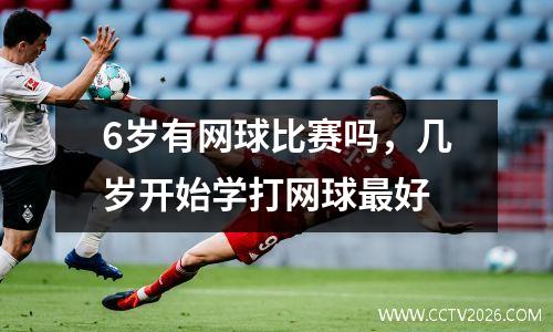 6岁有网球比赛吗，几岁开始学打网球最好