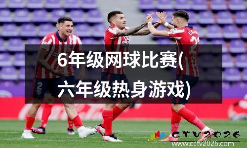 6年级网球比赛(六年级热身游戏)