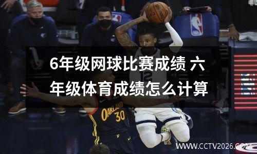 6年级网球比赛成绩 六年级体育成绩怎么计算