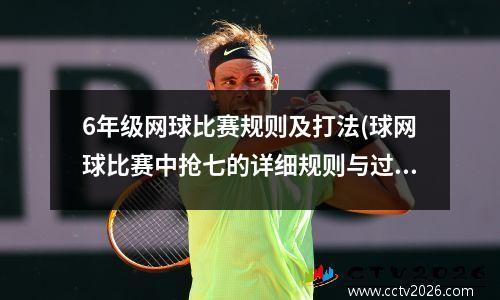 6年级网球比赛规则及打法(球网球比赛中抢七的详细规则与过程)