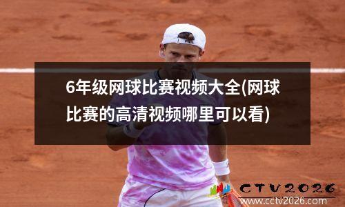 6年级网球比赛视频大全(网球比赛的高清视频哪里可以看)