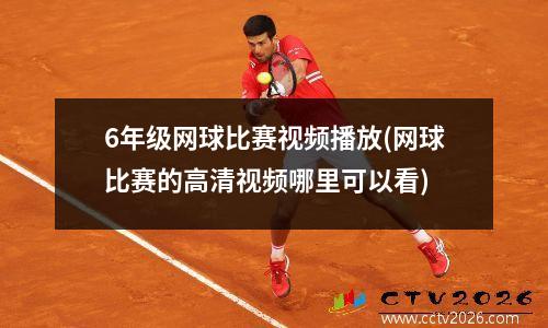 6年级网球比赛视频播放(网球比赛的高清视频哪里可以看)