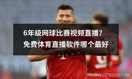 6年级网球比赛视频直播？免费体育直播软件哪个最好