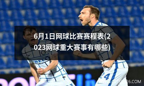 6月1日网球比赛赛程表(2023网球重大赛事有哪些)