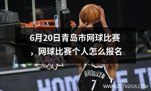6月20日青岛市网球比赛，网球比赛个人怎么报名