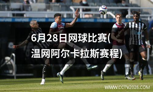 6月28日网球比赛(温网阿尔卡拉斯赛程)