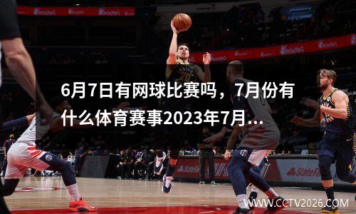 6月7日有网球比赛吗，7月份有什么体育赛事2023年7月份有那些体育赛事