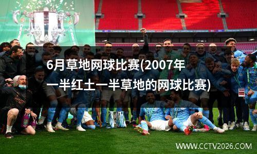 6月草地网球比赛(2007年一半红土一半草地的网球比赛)