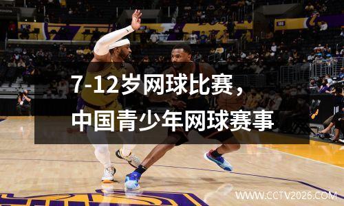 7-12岁网球比赛，中国青少年网球赛事