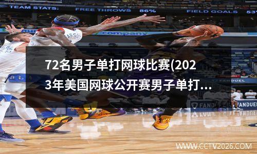 72名男子单打网球比赛(2023年美国网球公开赛男子单打决赛时间)