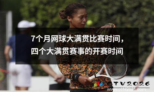 7个月网球大满贯比赛时间，四个大满贯赛事的开赛时间