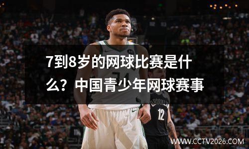 7到8岁的网球比赛是什么？中国青少年网球赛事