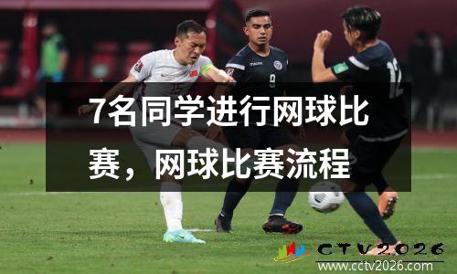 7名同学进行网球比赛，网球比赛流程