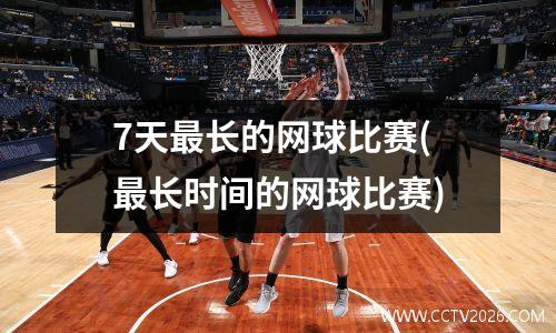 7天最长的网球比赛(最长时间的网球比赛)