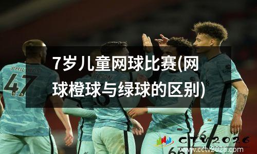 7岁儿童网球比赛(网球橙球与绿球的区别)