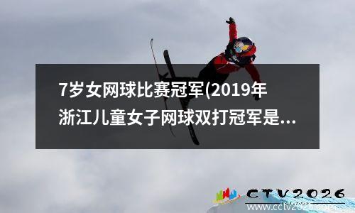 7岁女网球比赛冠军(2019年浙江儿童女子网球双打冠军是谁)