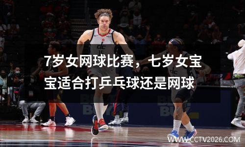 7岁女网球比赛，七岁女宝宝适合打乒乓球还是网球