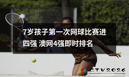 7岁孩子第一次网球比赛进四强 澳网4强即时排名