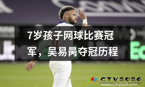 7岁孩子网球比赛冠军，吴易昺夺冠历程