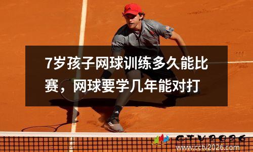 7岁孩子网球训练多久能比赛，网球要学几年能对打