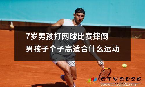 7岁男孩打网球比赛摔倒 男孩子个子高适合什么运动