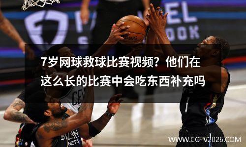 7岁网球救球比赛视频？他们在这么长的比赛中会吃东西补充吗