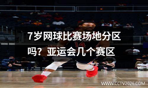 7岁网球比赛场地分区吗？亚运会几个赛区