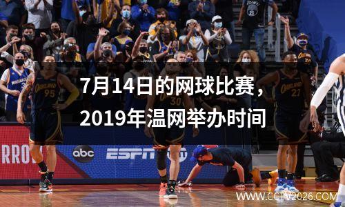7月14日的网球比赛，2019年温网举办时间