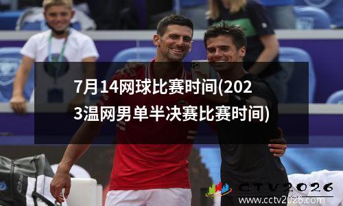 7月14网球比赛时间(2023温网男单半决赛比赛时间)